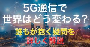 5Gって何？「G」はギガじゃない？今さら聞けない5Gについて徹底解説