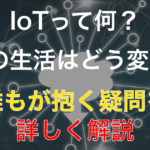 IoTって何?今さら聞けないトレンド用語を分かりやすく解説
